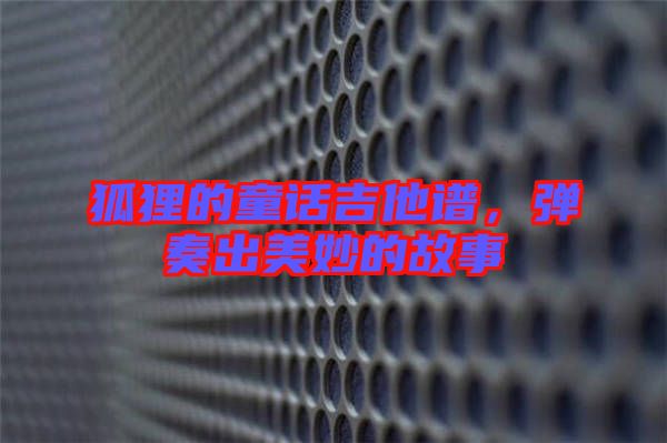 狐貍的童話吉他譜，彈奏出美妙的故事