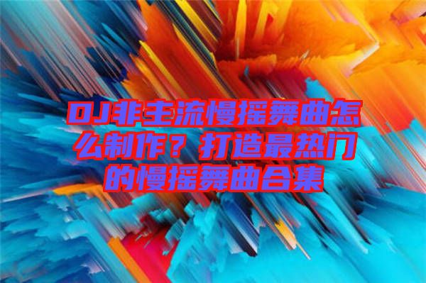 DJ非主流慢搖舞曲怎么制作？打造最熱門的慢搖舞曲合集