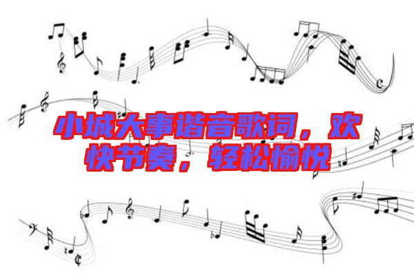 小城大事諧音歌詞，歡快節(jié)奏，輕松愉悅