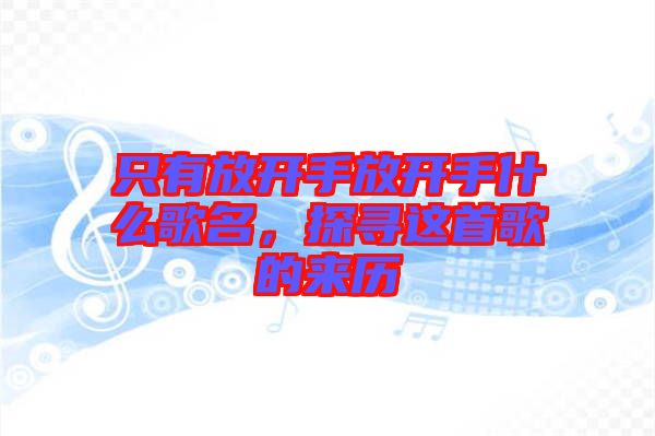 只有放開(kāi)手放開(kāi)手什么歌名，探尋這首歌的來(lái)歷