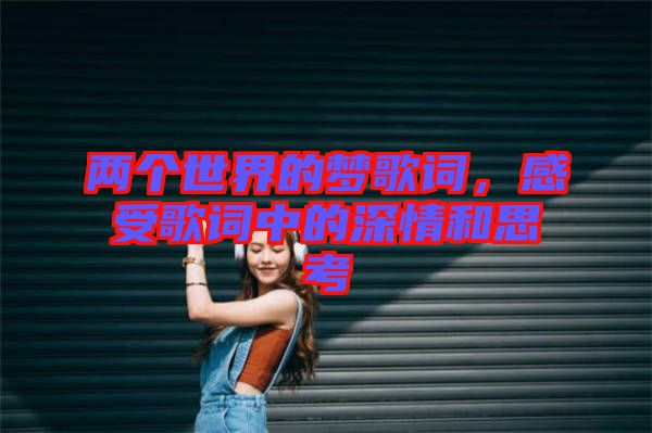 兩個世界的夢歌詞，感受歌詞中的深情和思考