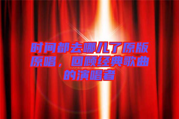 時(shí)間都去哪兒了原版原唱，回顧經(jīng)典歌曲的演唱者