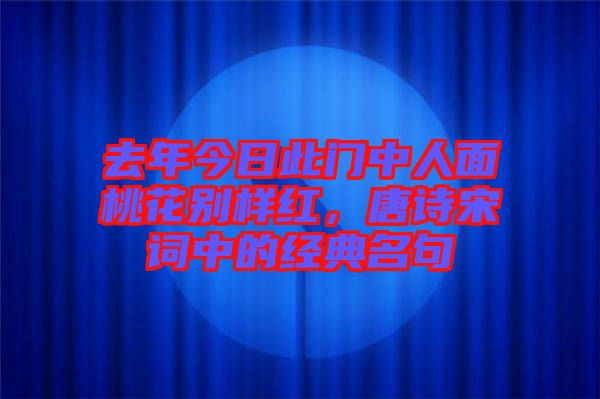 去年今日此門(mén)中人面桃花別樣紅，唐詩(shī)宋詞中的經(jīng)典名句