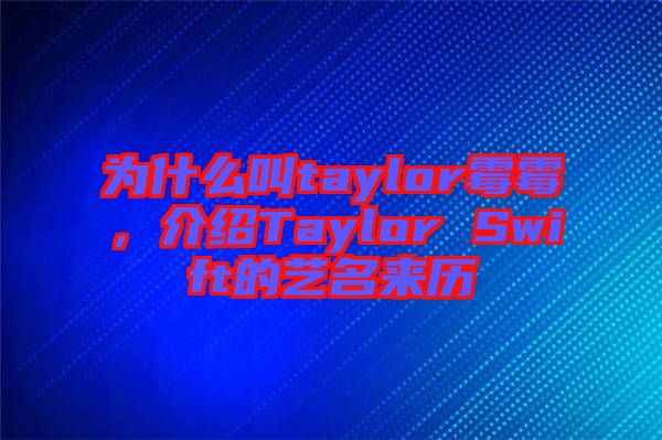 為什么叫taylor霉霉，介紹Taylor Swift的藝名來(lái)歷