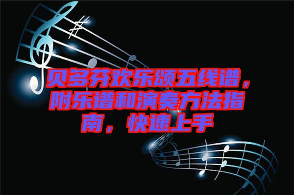 貝多芬歡樂(lè)頌五線譜，附樂(lè)譜和演奏方法指南，快速上手