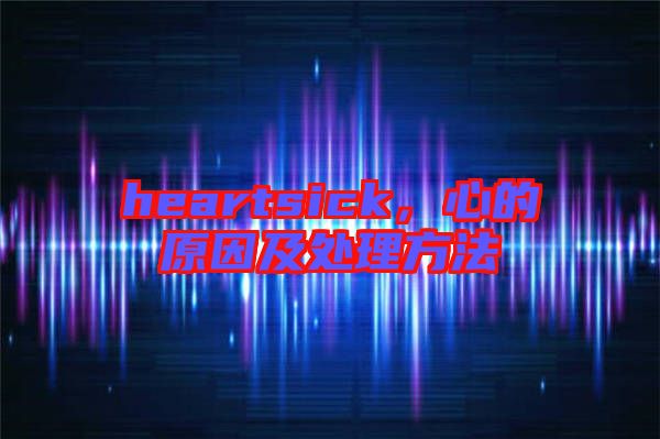 heartsick，心的原因及處理方法
