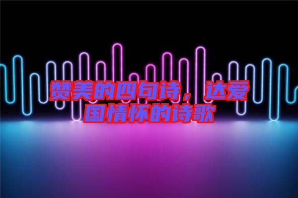 贊美的四句詩，達愛國情懷的詩歌