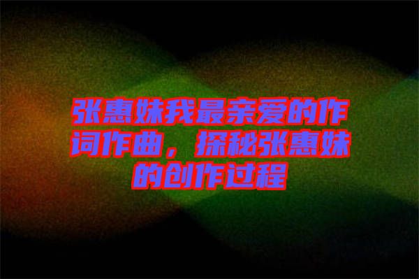 張惠妹我最親愛的作詞作曲，探秘張惠妹的創(chuàng)作過程