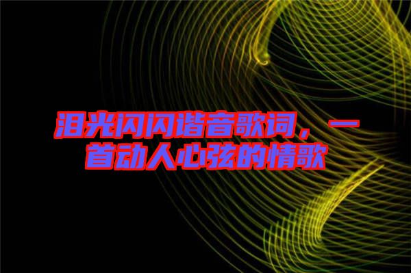 淚光閃閃諧音歌詞，一首動人心弦的情歌