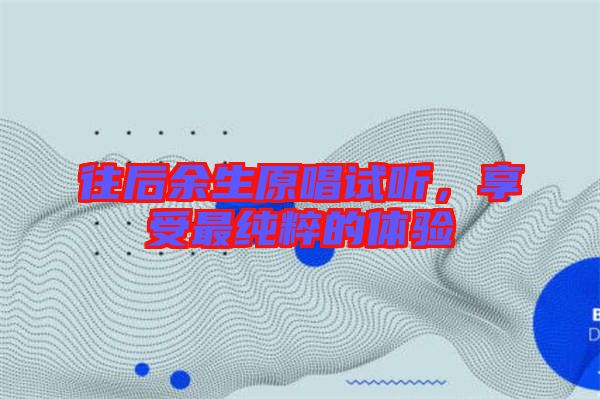 往后余生原唱試聽，享受最純粹的體驗(yàn)