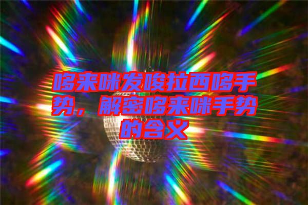 哆來咪發(fā)唆拉西哆手勢，解密哆來咪手勢的含義