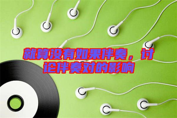 就算沒(méi)有如果伴奏，討論伴奏對(duì)的影響