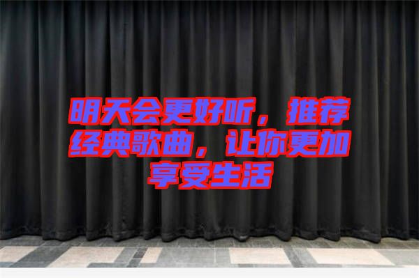 明天會(huì)更好聽(tīng)，推薦經(jīng)典歌曲，讓你更加享受生活