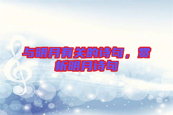 與明月有關(guān)的詩(shī)句，賞析明月詩(shī)句