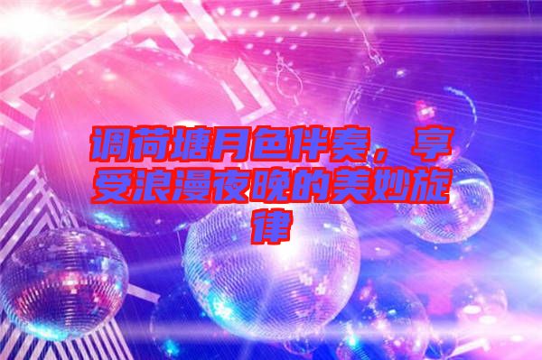 調(diào)荷塘月色伴奏，享受浪漫夜晚的美妙旋律