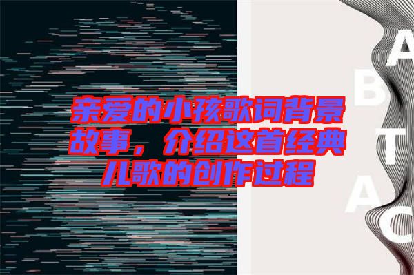 親愛的小孩歌詞背景故事，介紹這首經(jīng)典兒歌的創(chuàng)作過程