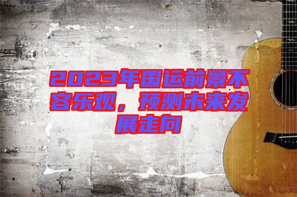2023年國運前景不容樂觀，預測未來發(fā)展走向