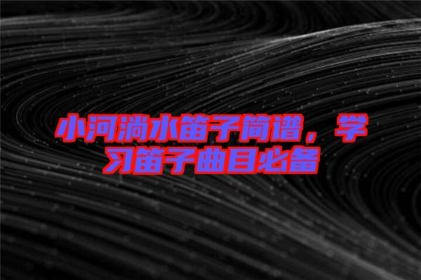 小河淌水笛子簡譜，學(xué)習(xí)笛子曲目必備