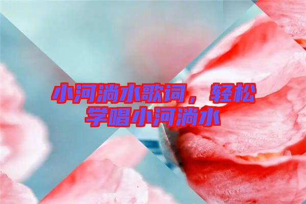 小河淌水歌詞，輕松學唱小河淌水
