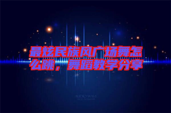 最炫民族風廣場舞怎么跳，舞蹈教學分享