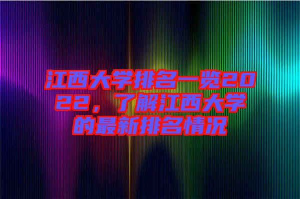 江西大學(xué)排名一覽2022，了解江西大學(xué)的最新排名情況