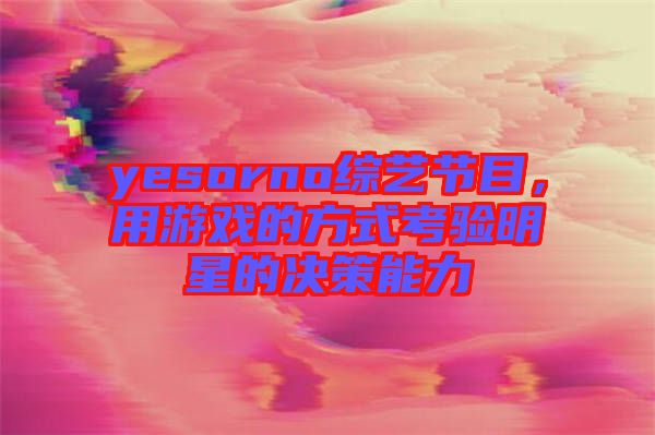 yesorno綜藝節(jié)目，用游戲的方式考驗(yàn)明星的決策能力