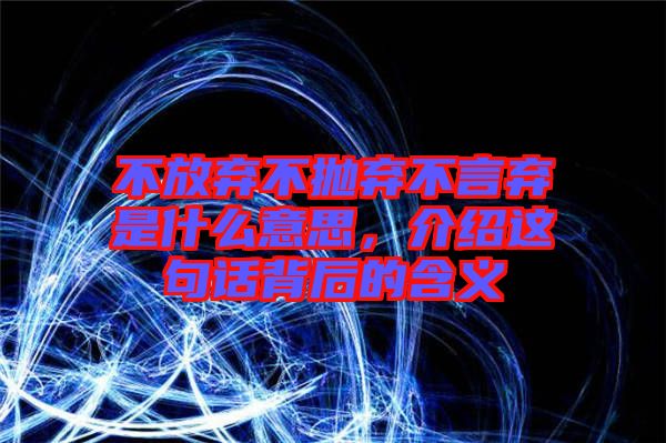 不放棄不拋棄不言棄是什么意思，介紹這句話背后的含義