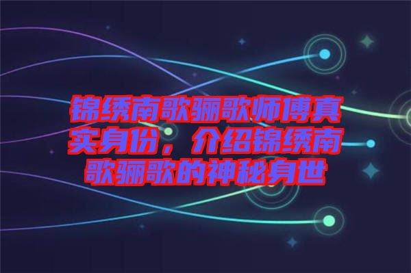 錦繡南歌驪歌師傅真實身份，介紹錦繡南歌驪歌的神秘身世
