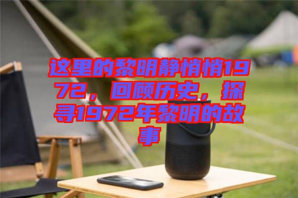 這里的黎明靜悄悄1972，回顧歷史，探尋1972年黎明的故事