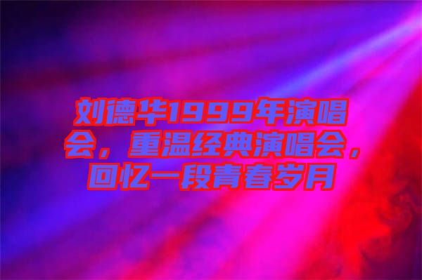 劉德華1999年演唱會(huì)，重溫經(jīng)典演唱會(huì)，回憶一段青春歲月