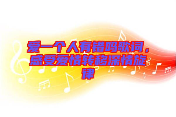 愛(ài)一個(gè)人有錯(cuò)嗎歌詞，感受愛(ài)情轉(zhuǎn)移深情旋律