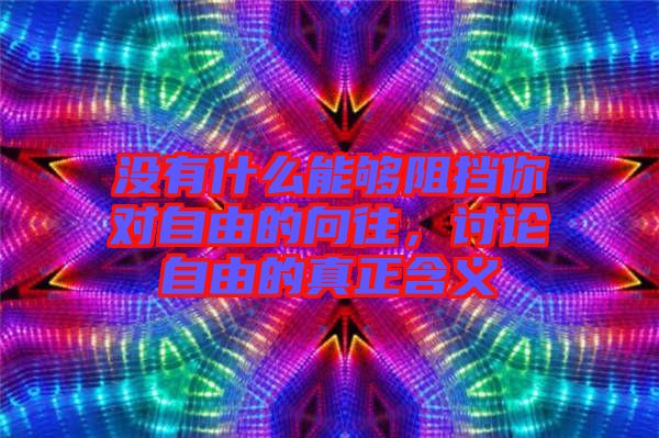 沒(méi)有什么能夠阻擋你對(duì)自由的向往，討論自由的真正含義