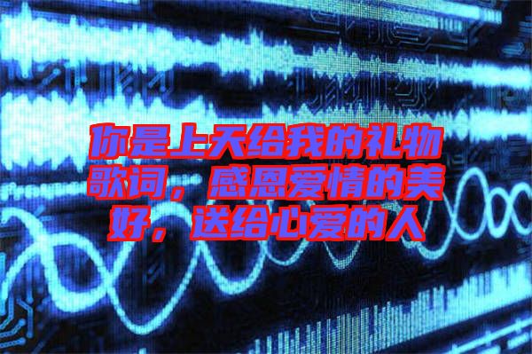 你是上天給我的禮物歌詞，感恩愛情的美好，送給心愛的人