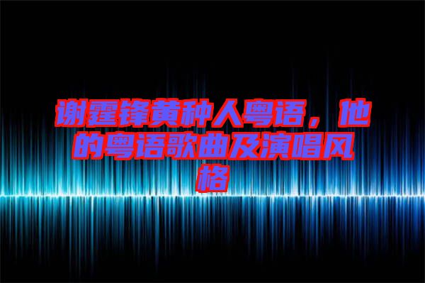 謝霆鋒黃種人粵語，他的粵語歌曲及演唱風(fēng)格