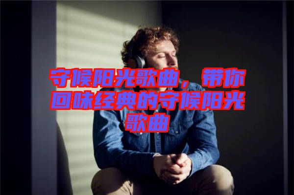 守候陽光歌曲，帶你回味經(jīng)典的守候陽光歌曲