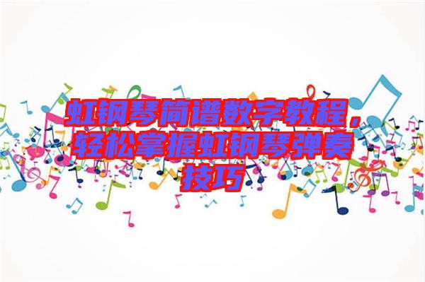 虹鋼琴簡譜數(shù)字教程，輕松掌握虹鋼琴彈奏技巧