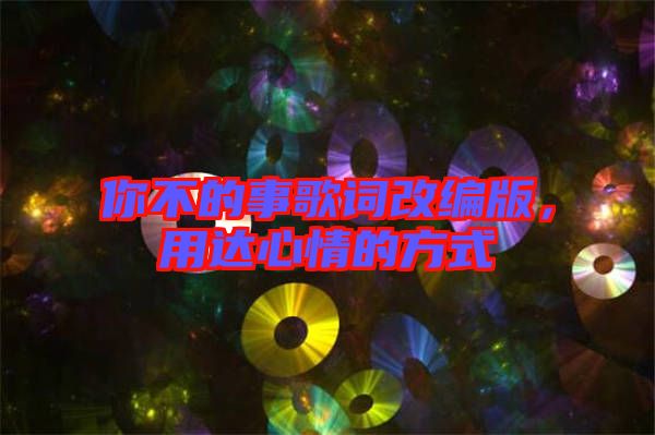 你不的事歌詞改編版，用達(dá)心情的方式