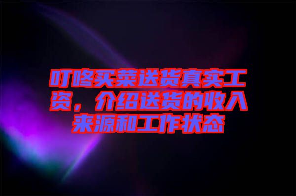 叮咚買菜送貨真實(shí)工資，介紹送貨的收入來源和工作狀態(tài)