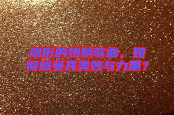 隱形的翅膀歌曲，如何感受其美妙與力量？