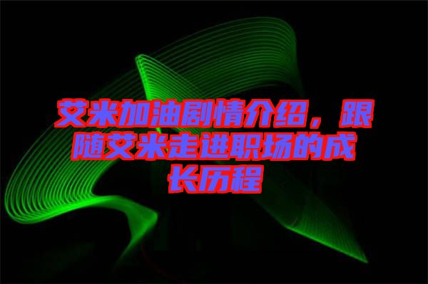 艾米加油劇情介紹，跟隨艾米走進(jìn)職場(chǎng)的成長(zhǎng)歷程