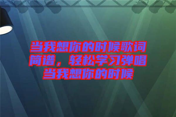 當(dāng)我想你的時候歌詞簡譜，輕松學(xué)習(xí)彈唱當(dāng)我想你的時候