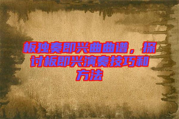 板獨(dú)奏即興曲曲譜，探討板即興演奏技巧和方法
