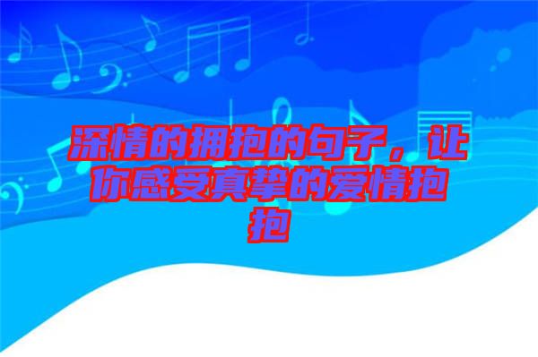 深情的擁抱的句子，讓你感受真摯的愛情抱抱