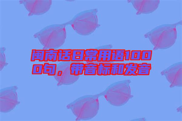 閩南話日常用語1000句，帶音標和發(fā)音