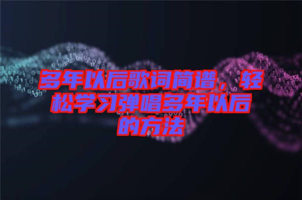 多年以后歌詞簡譜，輕松學(xué)習(xí)彈唱多年以后的方法