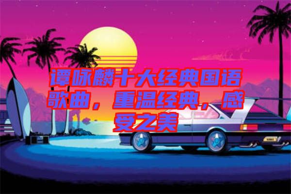 譚詠麟十大經(jīng)典國語歌曲，重溫經(jīng)典，感受之美