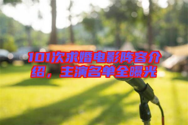 101次求婚電影陣容介紹，主演名單全曝光