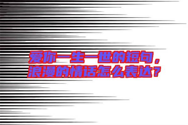 愛你一生一世的短句，浪漫的情話怎么表達？