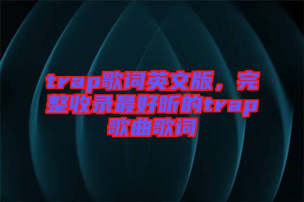 trap歌詞英文版，完整收錄最好聽的trap歌曲歌詞