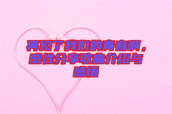 再見了我們的青春啊，感性分享歌曲介紹與感悟